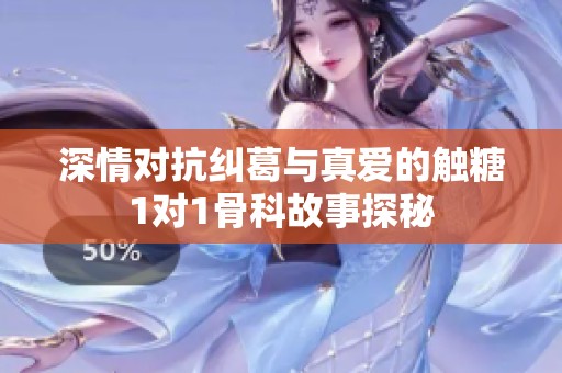深情对抗纠葛与真爱的触糖1对1骨科故事探秘