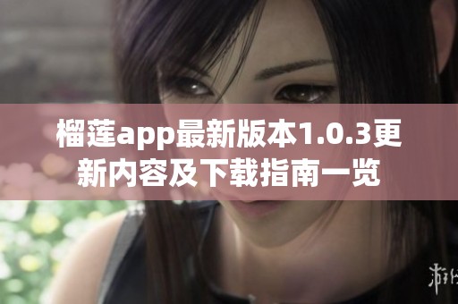 榴莲app最新版本1.0.3更新内容及下载指南一览