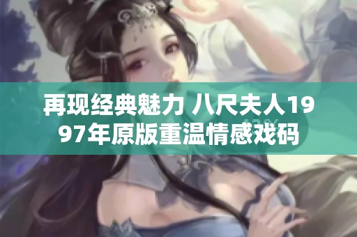 再现经典魅力 八尺夫人1997年原版重温情感戏码