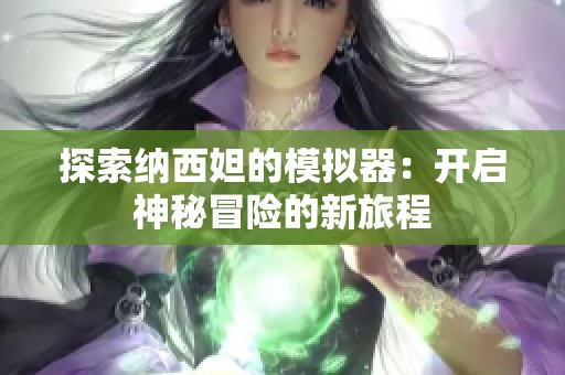探索纳西妲的模拟器：开启神秘冒险的新旅程