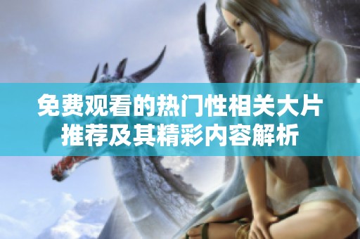 免费观看的热门性相关大片推荐及其精彩内容解析