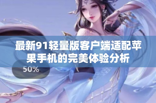 最新91轻量版客户端适配苹果手机的完美体验分析