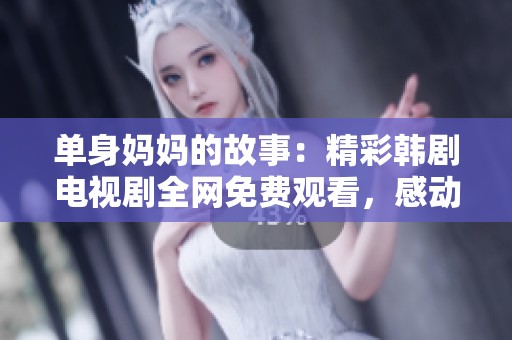单身妈妈的故事：精彩韩剧电视剧全网免费观看，感动无限