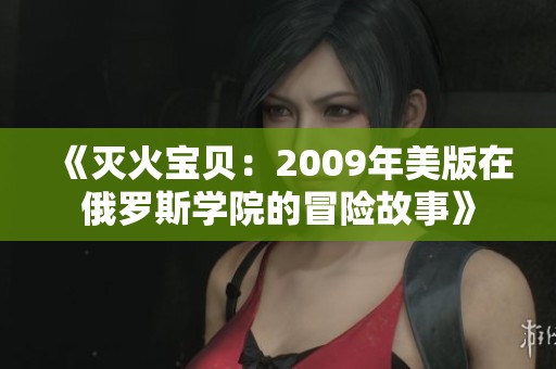 《灭火宝贝：2009年美版在俄罗斯学院的冒险故事》