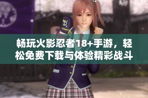 畅玩火影忍者18+手游，轻松免费下载与体验精彩战斗