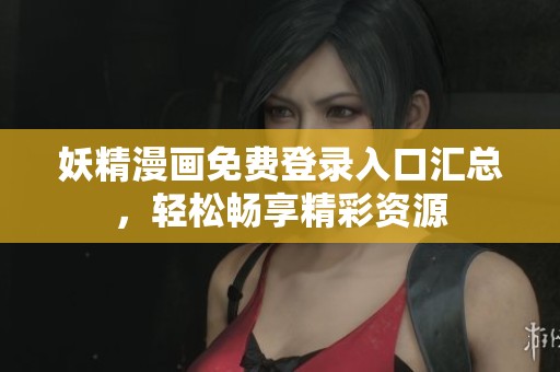 妖精漫画免费登录入口汇总，轻松畅享精彩资源