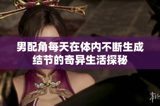 男配角每天在体内不断生成结节的奇异生活探秘