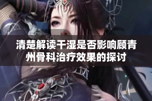 清楚解读干湿是否影响顾青州骨科治疗效果的探讨