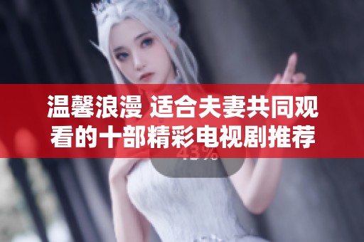 温馨浪漫 适合夫妻共同观看的十部精彩电视剧推荐