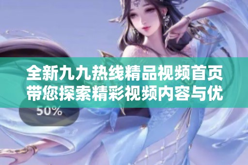 全新九九热线精品视频首页带您探索精彩视频内容与优质服务