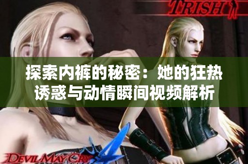 探索内裤的秘密：她的狂热诱惑与动情瞬间视频解析
