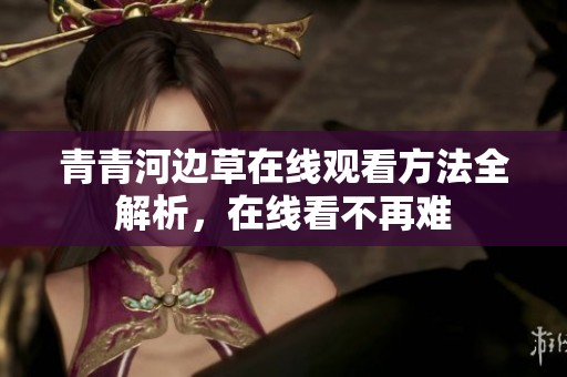 青青河边草在线观看方法全解析，在线看不再难