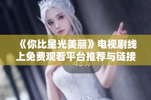 《你比星光美丽》电视剧线上免费观看平台推荐与链接分享