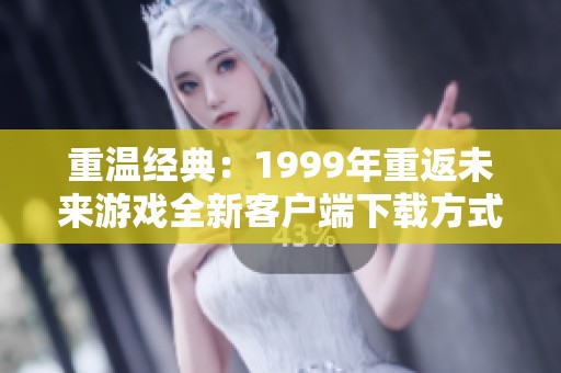 重温经典：1999年重返未来游戏全新客户端下载方式介绍