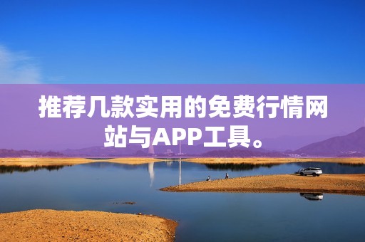 推荐几款实用的免费行情网站与APP工具。