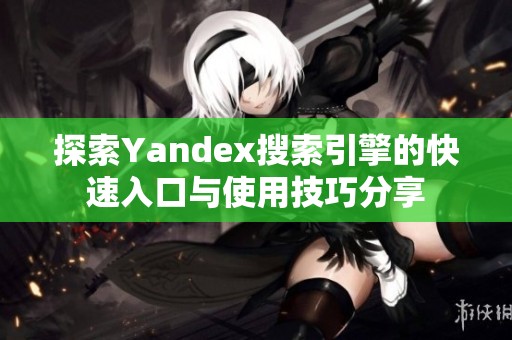 探索Yandex搜索引擎的快速入口与使用技巧分享