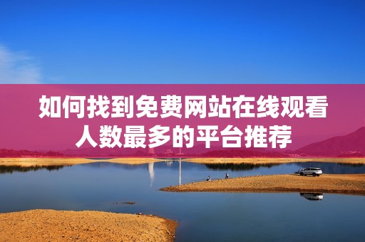 如何找到免费网站在线观看人数最多的平台推荐