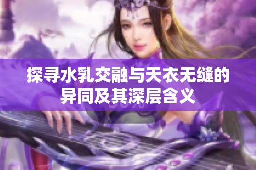 探寻水乳交融与天衣无缝的异同及其深层含义