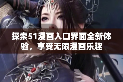 探索51漫画入口界面全新体验，享受无限漫画乐趣