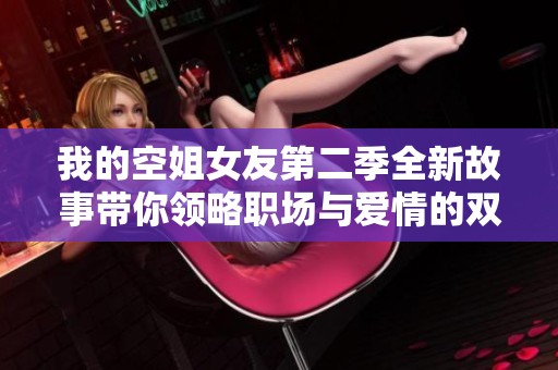 我的空姐女友第二季全新故事带你领略职场与爱情的双重挑战