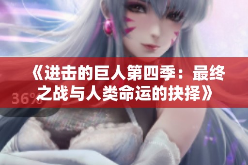 《进击的巨人第四季：最终之战与人类命运的抉择》