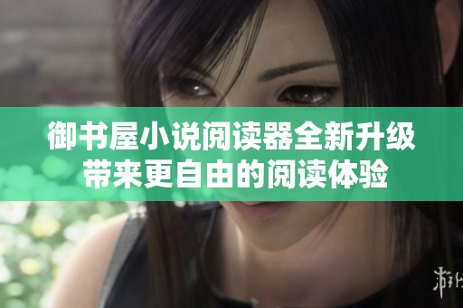 御书屋小说阅读器全新升级 带来更自由的阅读体验