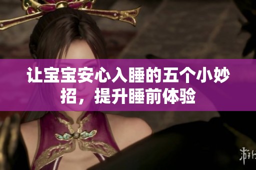 让宝宝安心入睡的五个小妙招，提升睡前体验