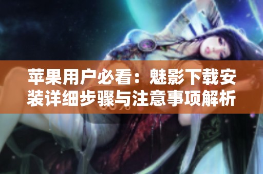 苹果用户必看：魅影下载安装详细步骤与注意事项解析