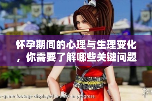 怀孕期间的心理与生理变化，你需要了解哪些关键问题