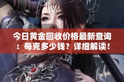 今日黄金回收价格最新查询：每克多少钱？详细解读！