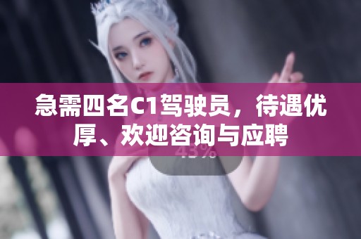 急需四名C1驾驶员，待遇优厚、欢迎咨询与应聘