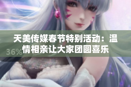 天美传媒春节特别活动：温情相亲让大家团圆喜乐
