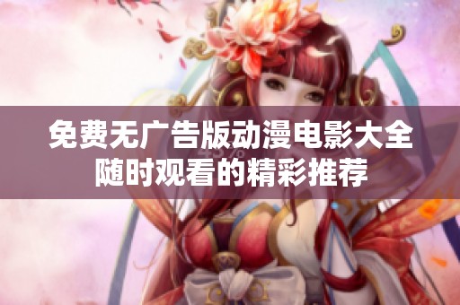 免费无广告版动漫电影大全随时观看的精彩推荐