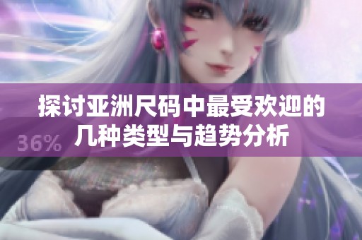 探讨亚洲尺码中最受欢迎的几种类型与趋势分析