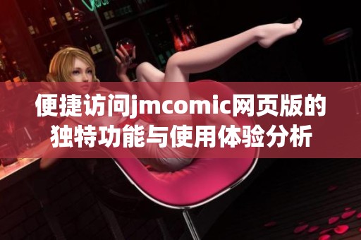 便捷访问jmcomic网页版的独特功能与使用体验分析