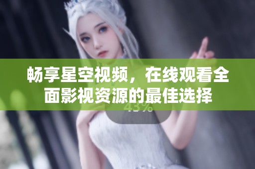 畅享星空视频，在线观看全面影视资源的最佳选择
