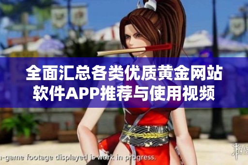 全面汇总各类优质黄金网站软件APP推荐与使用视频
