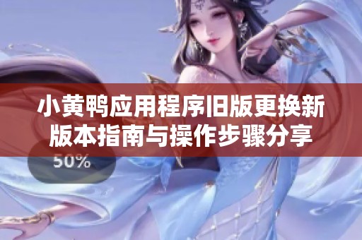 小黄鸭应用程序旧版更换新版本指南与操作步骤分享