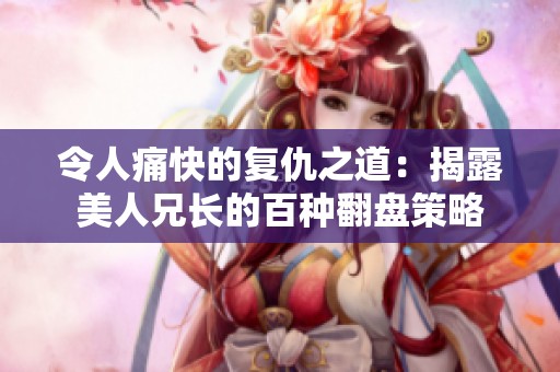 令人痛快的复仇之道：揭露美人兄长的百种翻盘策略
