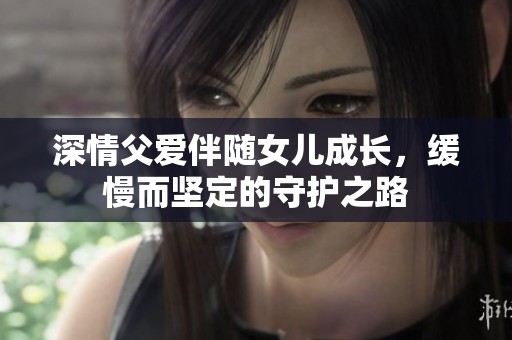 深情父爱伴随女儿成长，缓慢而坚定的守护之路