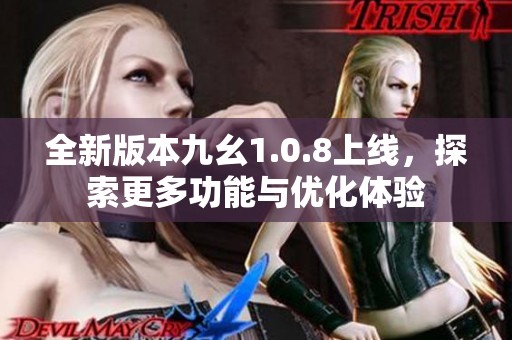 全新版本九幺1.0.8上线，探索更多功能与优化体验