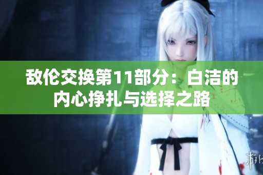 敌伦交换第11部分：白洁的内心挣扎与选择之路