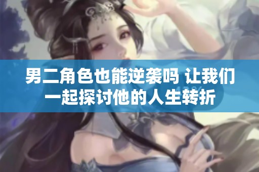 男二角色也能逆袭吗 让我们一起探讨他的人生转折