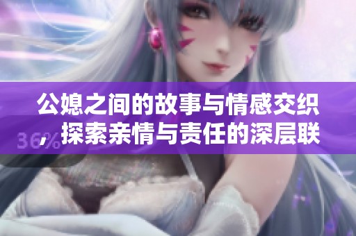 公媳之间的故事与情感交织，探索亲情与责任的深层联系