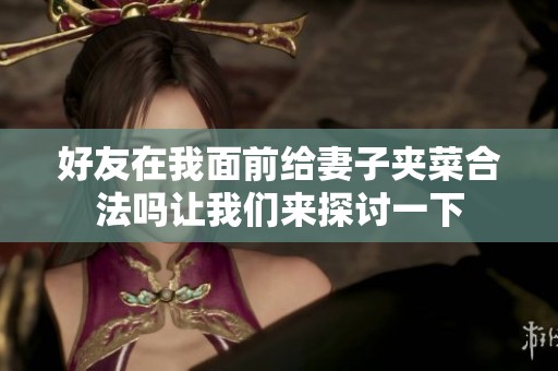 好友在我面前给妻子夹菜合法吗让我们来探讨一下