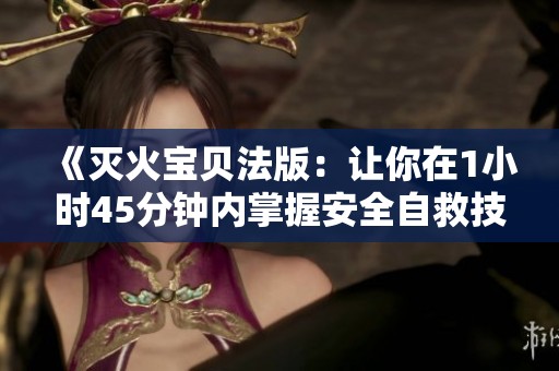 《灭火宝贝法版：让你在1小时45分钟内掌握安全自救技巧》