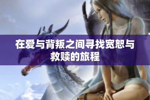 在爱与背叛之间寻找宽恕与救赎的旅程