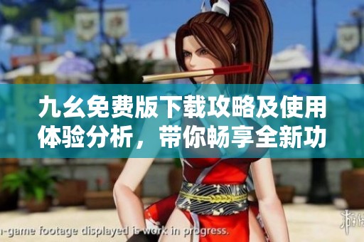 九幺免费版下载攻略及使用体验分析，带你畅享全新功能