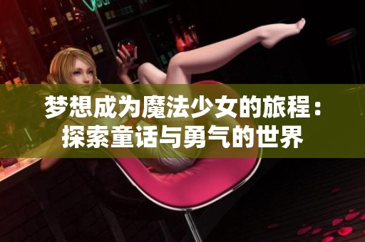 梦想成为魔法少女的旅程：探索童话与勇气的世界