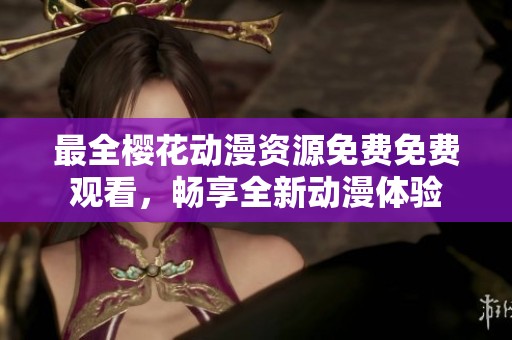 最全樱花动漫资源免费免费观看，畅享全新动漫体验